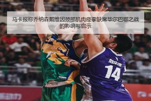 马卡报称乔纳森戴维因颈部肌肉痉挛缺席毕尔巴鄂之战的影响与启示（WukongSports）