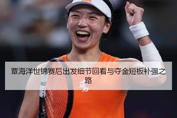 覃海洋世锦赛后出发细节回看与夺金短板补强之路（WukongSports）