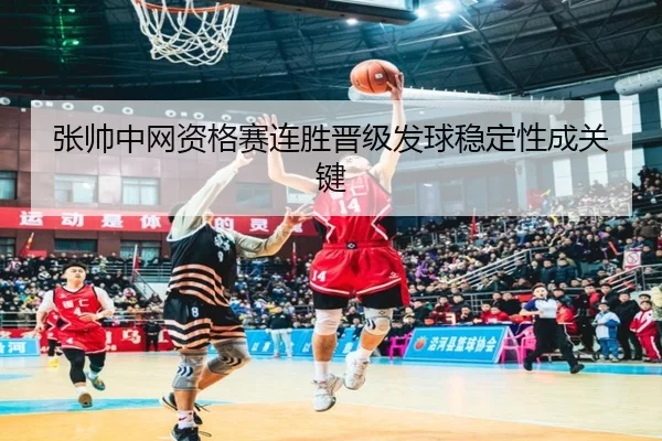 张帅中网资格赛连胜晋级发球稳定性成关键（WukongSports）